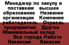 Менеджер по закупу и поставкам – высшее образование › Название организации ­ Компания-работодатель › Отрасль предприятия ­ Другое › Минимальный оклад ­ 25 000 - Все города Работа » Вакансии   . Хакасия респ.,Саяногорск г.